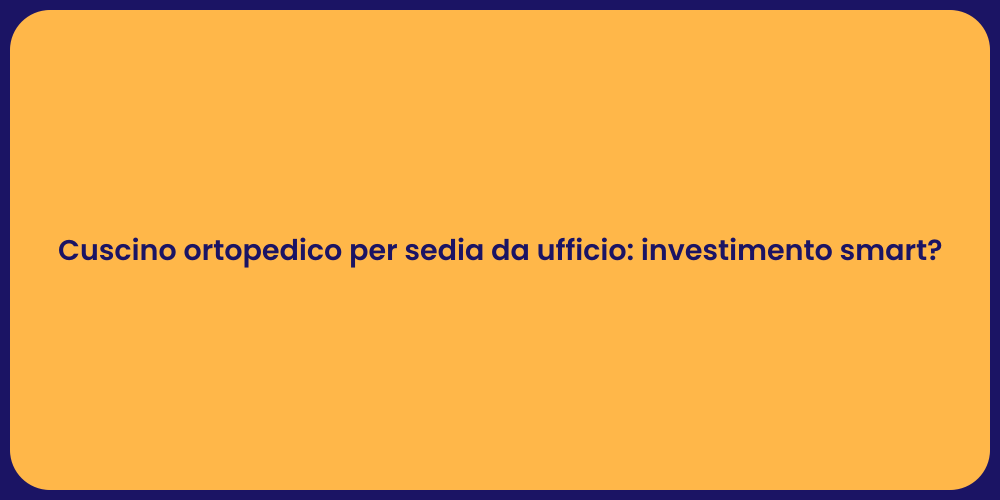 Cuscino ortopedico per sedia da ufficio: investimento smart?