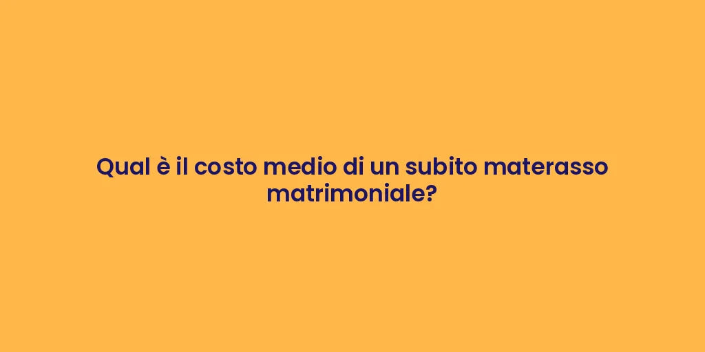 Qual è il costo medio di un subito materasso matrimoniale?