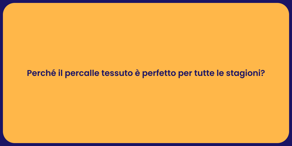 Perché il percalle tessuto è perfetto per tutte le stagioni?