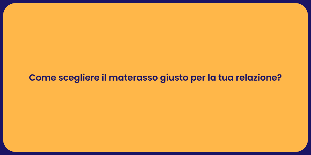 Come scegliere il materasso giusto per la tua relazione?