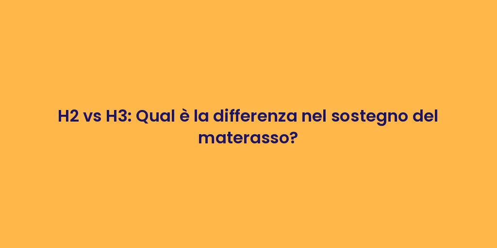 H2 vs H3: Qual è la differenza nel sostegno del materasso?