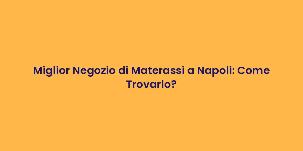 Miglior Negozio di Materassi a Napoli: Come Trovarlo?