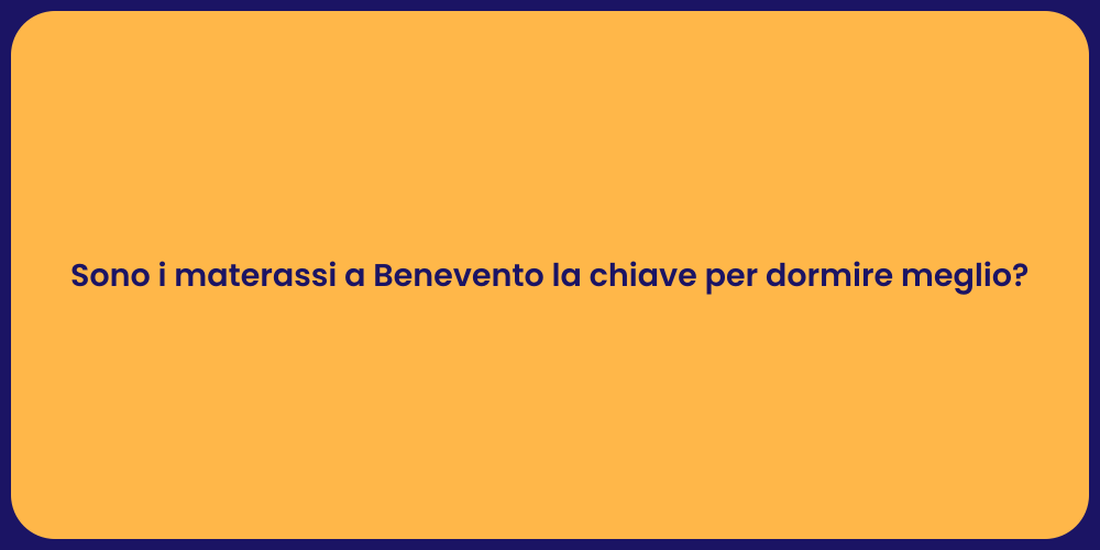 Sono i materassi a Benevento la chiave per dormire meglio?