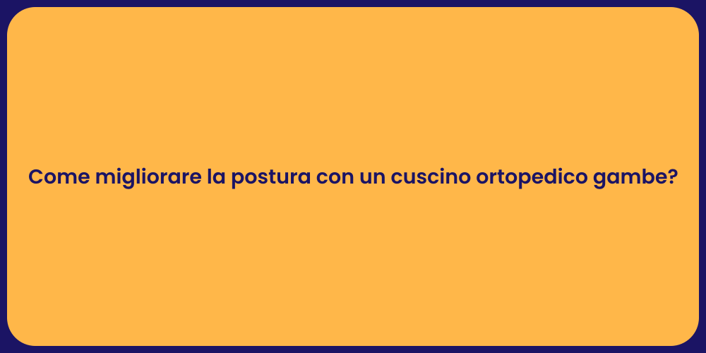 Come migliorare la postura con un cuscino ortopedico gambe?