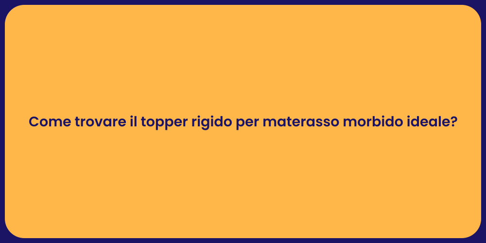Come trovare il topper rigido per materasso morbido ideale?