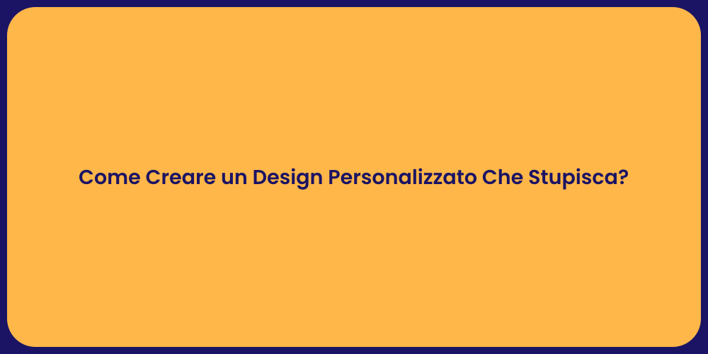 Come Creare un Design Personalizzato Che Stupisca?