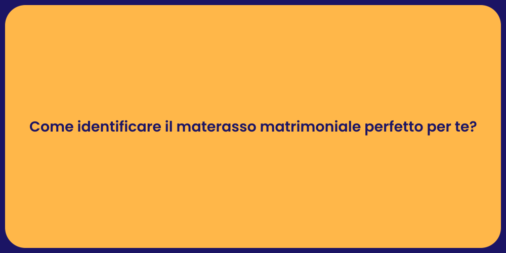 Come identificare il materasso matrimoniale perfetto per te?