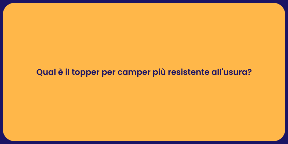 Qual è il topper per camper più resistente all'usura?