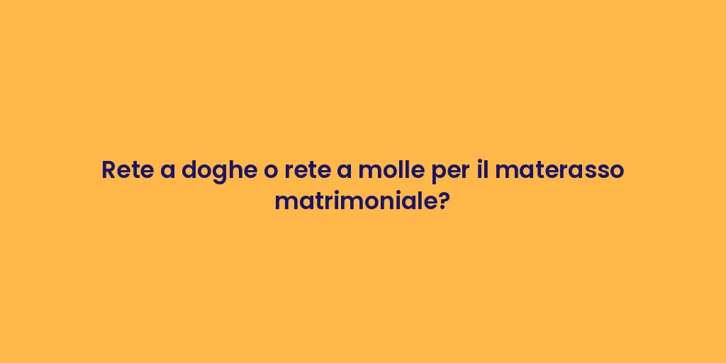 Rete a doghe o rete a molle per il materasso matrimoniale?