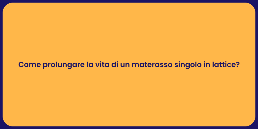 Come prolungare la vita di un materasso singolo in lattice?