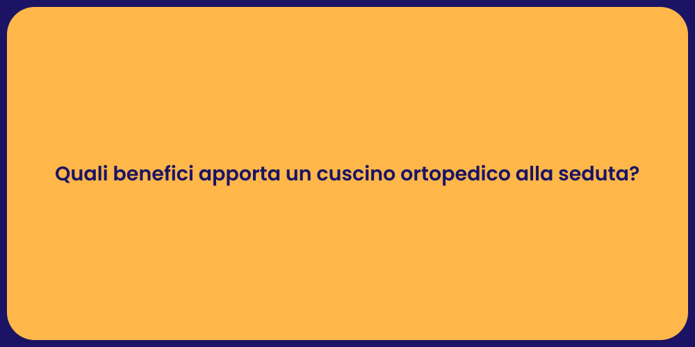 Quali benefici apporta un cuscino ortopedico alla seduta?