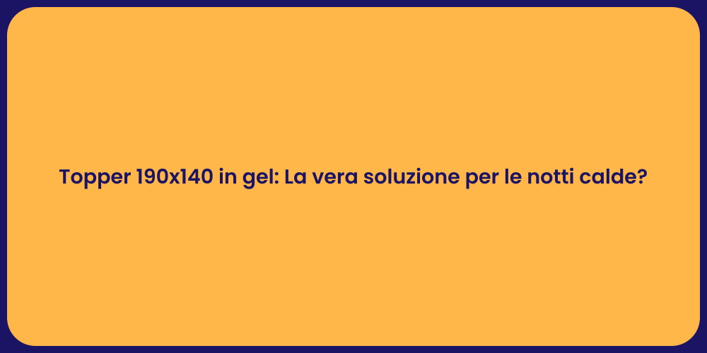 Topper 190x140 in gel: La vera soluzione per le notti calde?