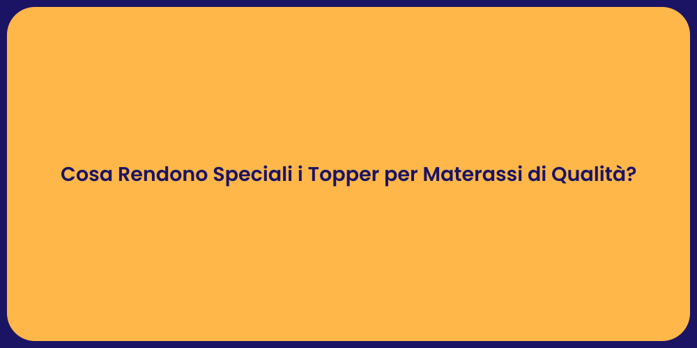 Cosa Rendono Speciali i Topper per Materassi di Qualità?