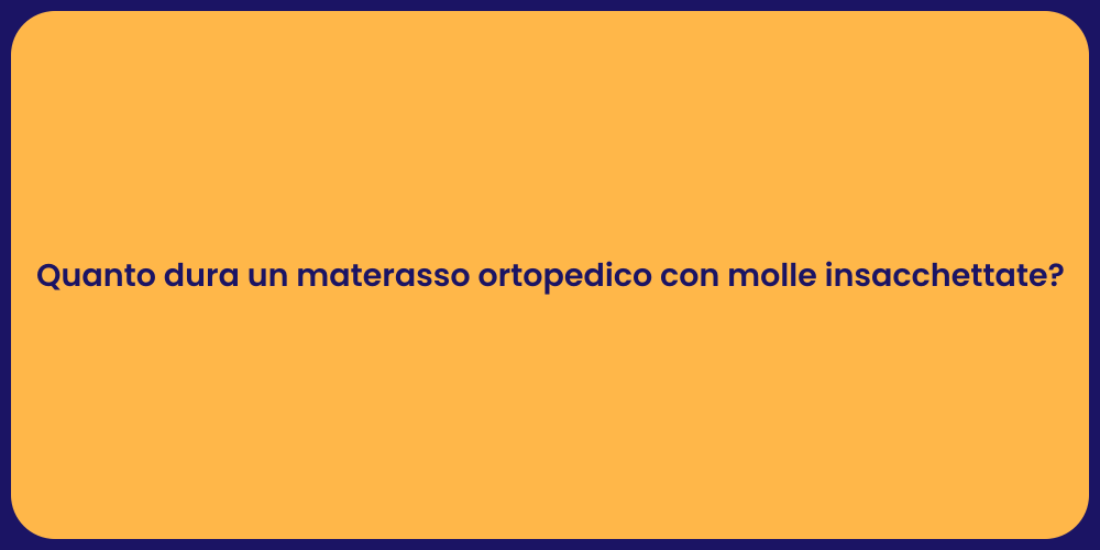 Quanto dura un materasso ortopedico con molle insacchettate?