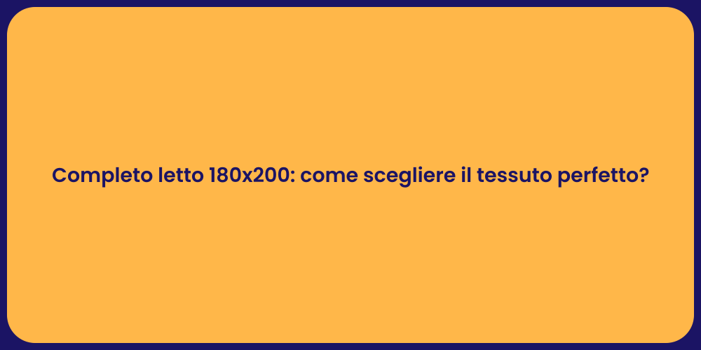 Completo letto 180x200: come scegliere il tessuto perfetto?