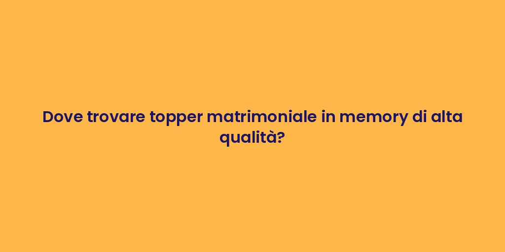 Dove trovare topper matrimoniale in memory di alta qualità?