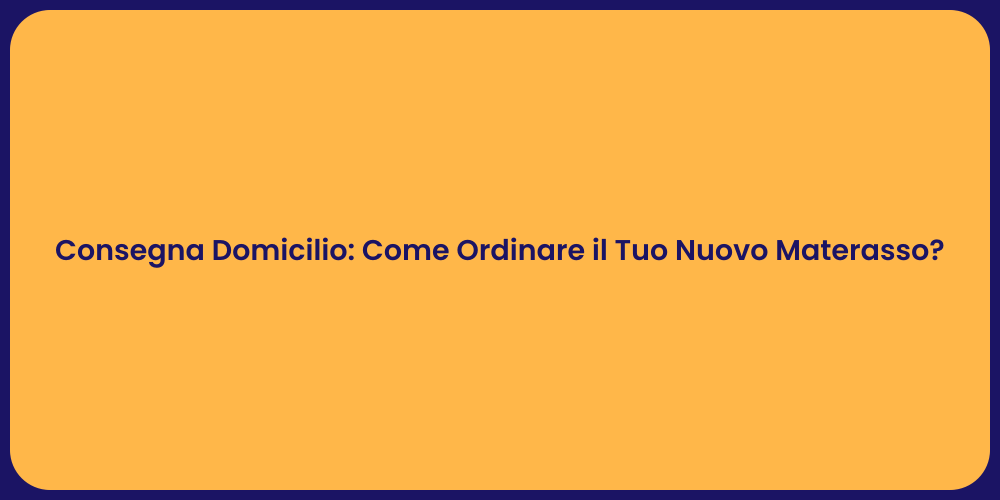 Consegna Domicilio: Come Ordinare il Tuo Nuovo Materasso?