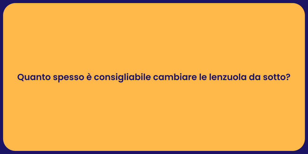 Quanto spesso è consigliabile cambiare le lenzuola da sotto?
