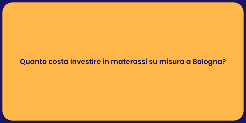 Quanto costa investire in materassi su misura a Bologna?