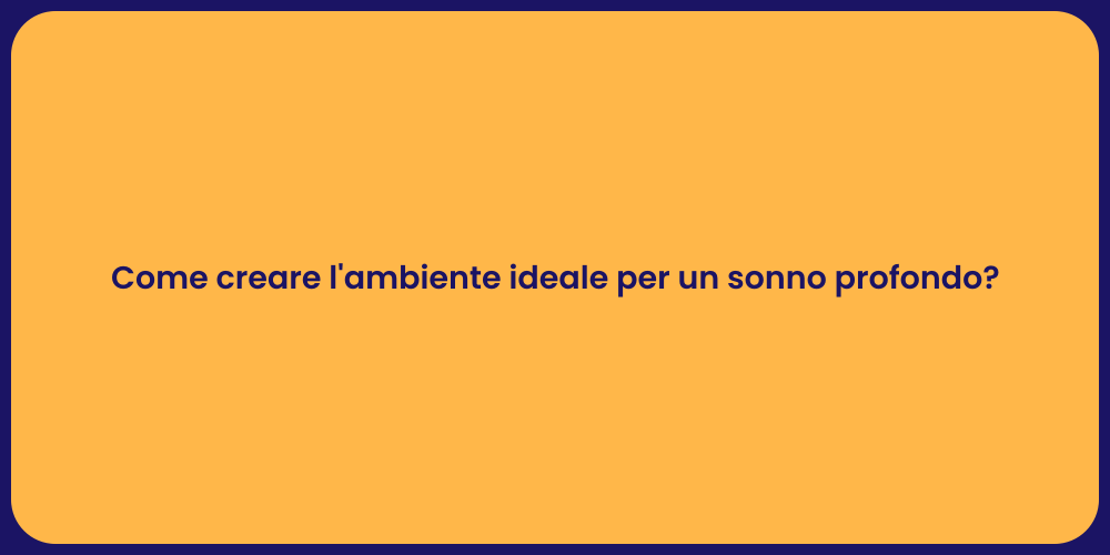Come creare l'ambiente ideale per un sonno profondo?