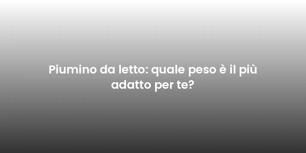 Piumino da letto: quale peso è il più adatto per te?