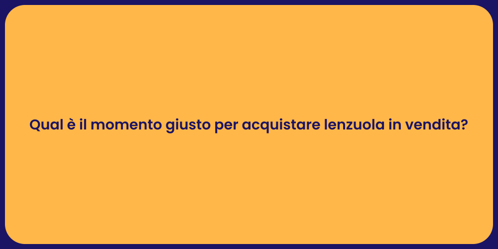 Qual è il momento giusto per acquistare lenzuola in vendita?