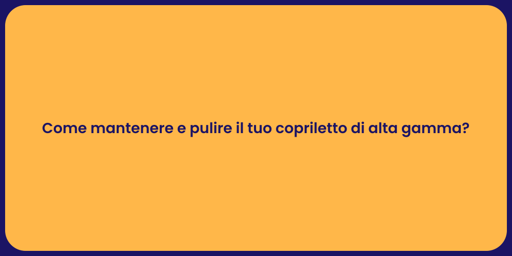 Come mantenere e pulire il tuo copriletto di alta gamma?