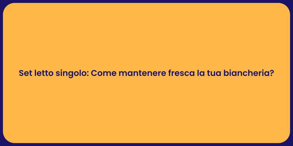 Set letto singolo: Come mantenere fresca la tua biancheria?