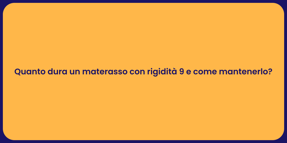 Quanto dura un materasso con rigidità 9 e come mantenerlo?