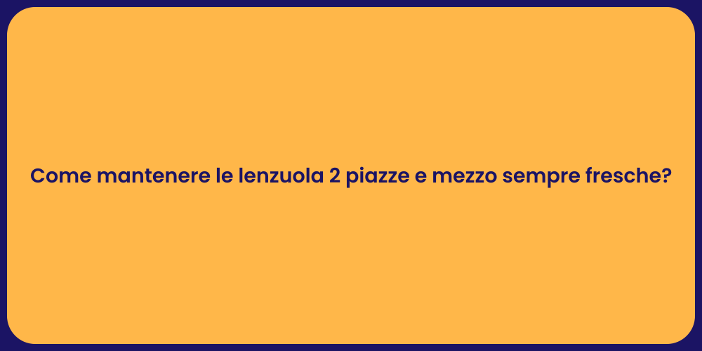 Come mantenere le lenzuola 2 piazze e mezzo sempre fresche?