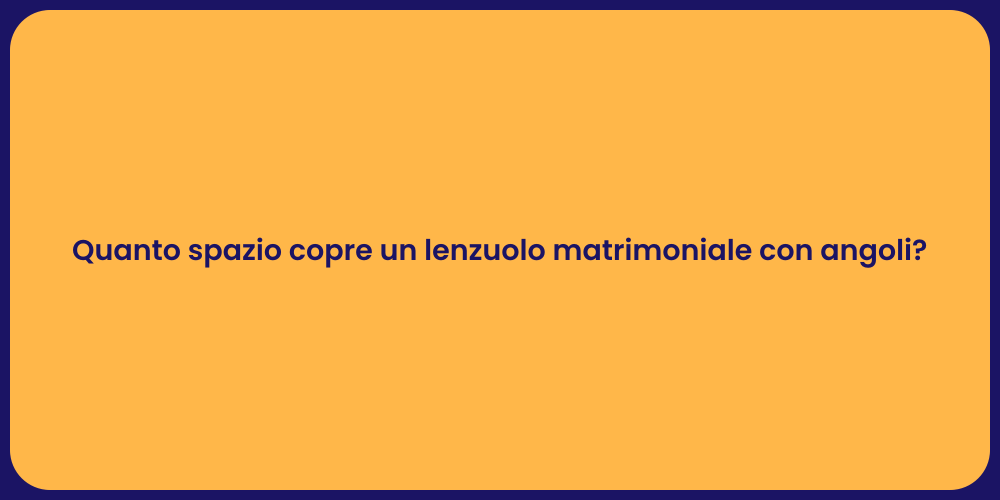 Quanto spazio copre un lenzuolo matrimoniale con angoli?