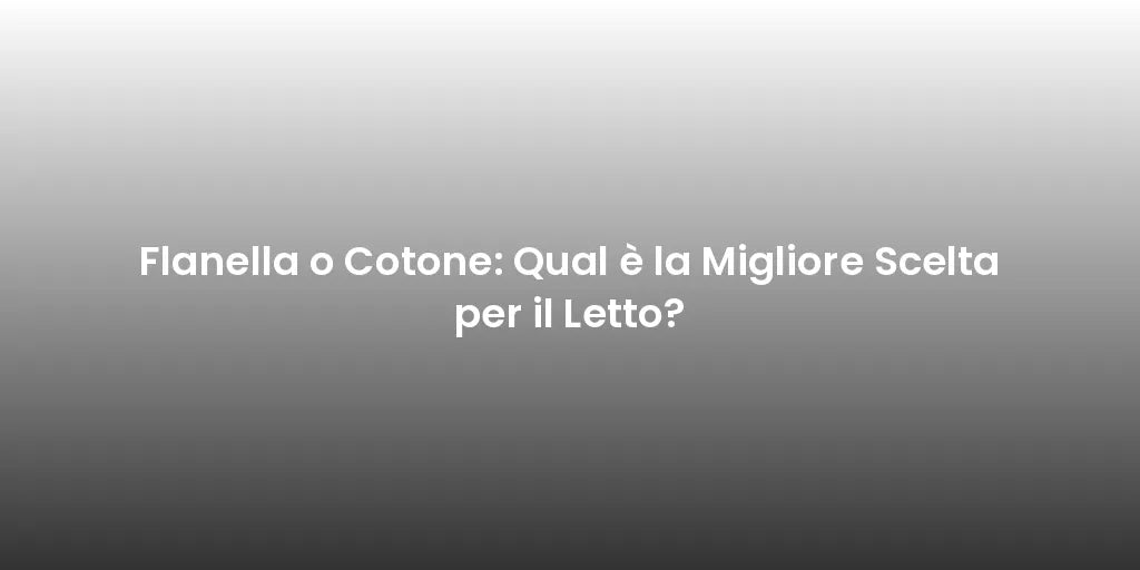 Flanella o Cotone: Qual è la Migliore Scelta per il Letto?