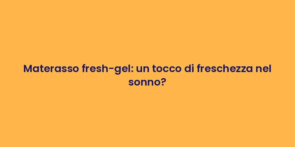 Materasso fresh-gel: un tocco di freschezza nel sonno?