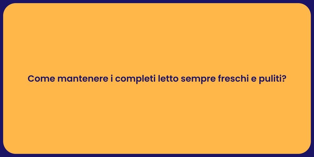 Come mantenere i completi letto sempre freschi e puliti?
