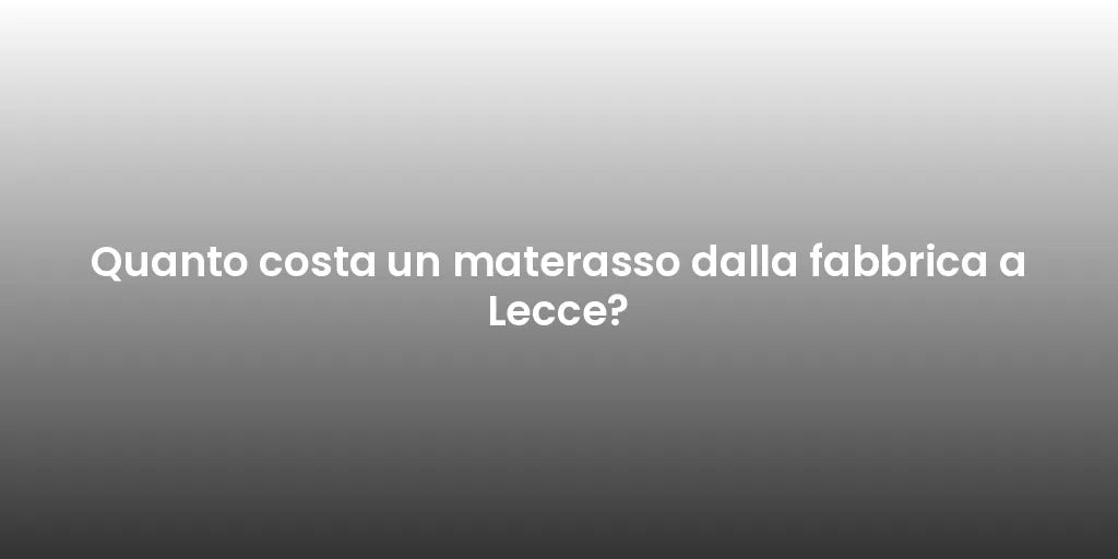 Quanto costa un materasso dalla fabbrica a Lecce?