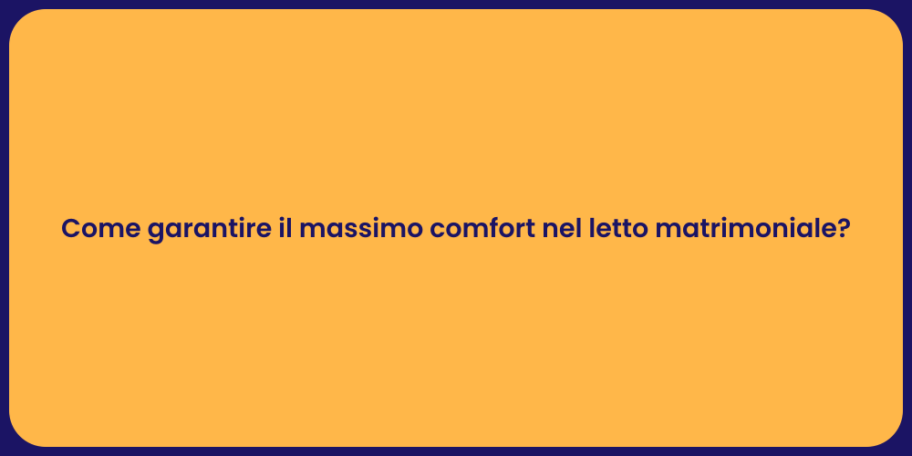 Come garantire il massimo comfort nel letto matrimoniale?