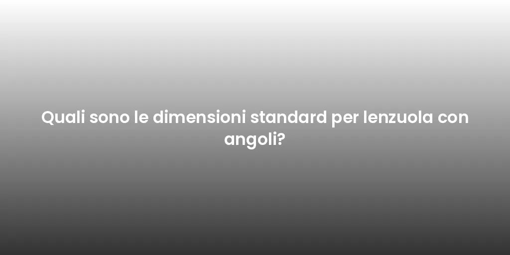 Quali sono le dimensioni standard per lenzuola con angoli?