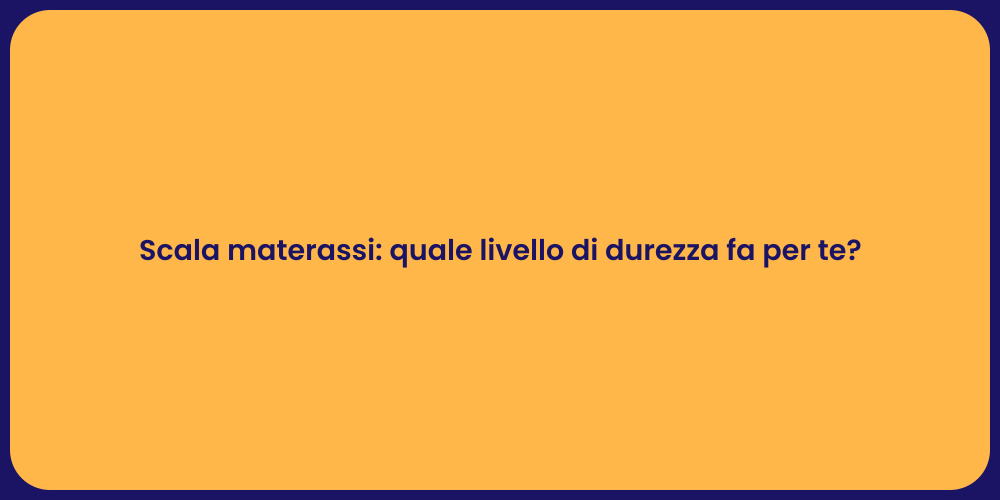 Scala materassi: quale livello di durezza fa per te?