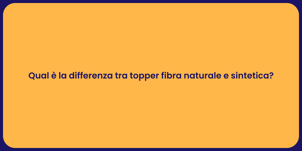 Qual è la differenza tra topper fibra naturale e sintetica?