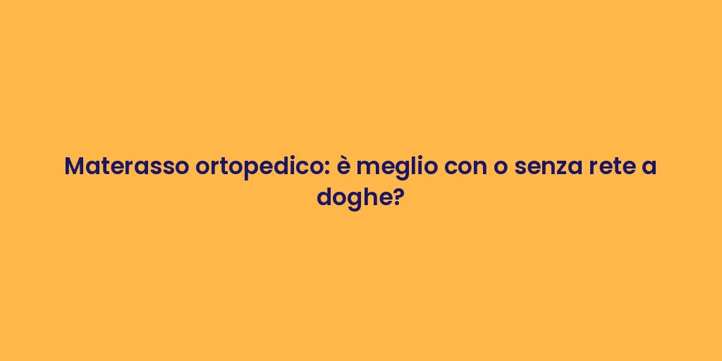 Materasso ortopedico: è meglio con o senza rete a doghe?