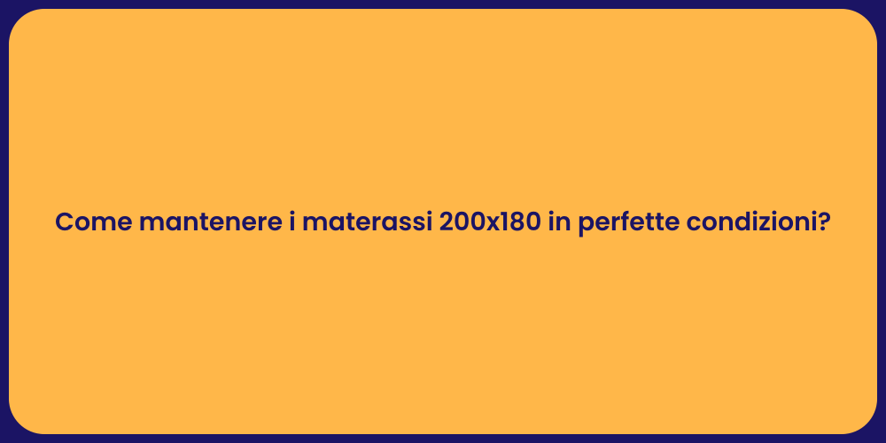 Come mantenere i materassi 200x180 in perfette condizioni?