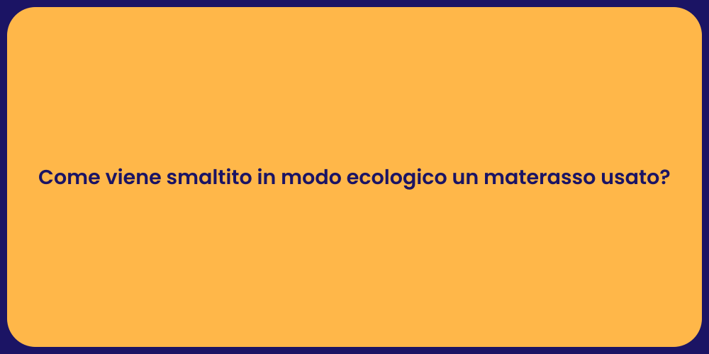 Come viene smaltito in modo ecologico un materasso usato?