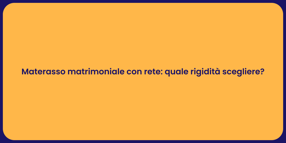 Materasso matrimoniale con rete: quale rigidità scegliere?