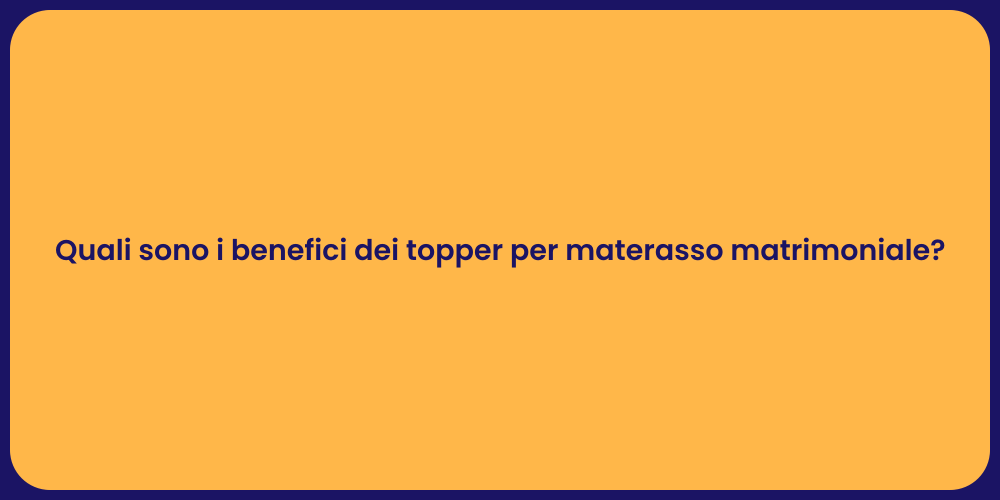 Quali sono i benefici dei topper per materasso matrimoniale?