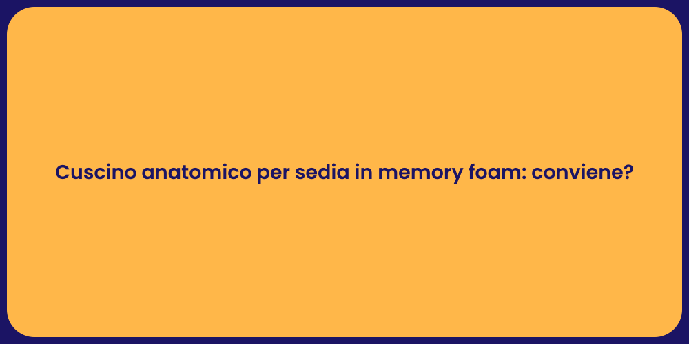 Cuscino anatomico per sedia in memory foam: conviene?