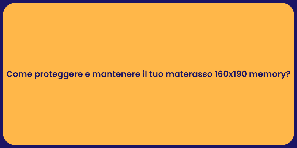 Come proteggere e mantenere il tuo materasso 160x190 memory?