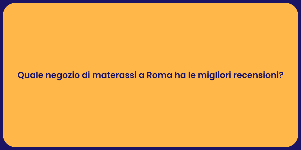 Quale negozio di materassi a Roma ha le migliori recensioni?