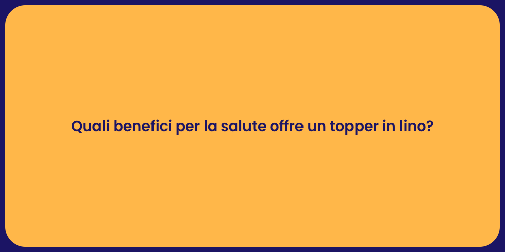 Quali benefici per la salute offre un topper in lino?