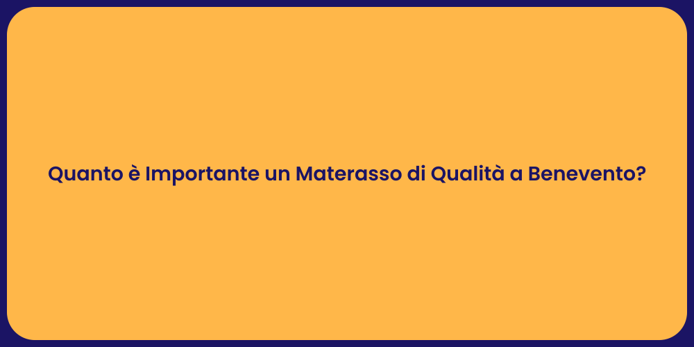 Quanto è Importante un Materasso di Qualità a Benevento?