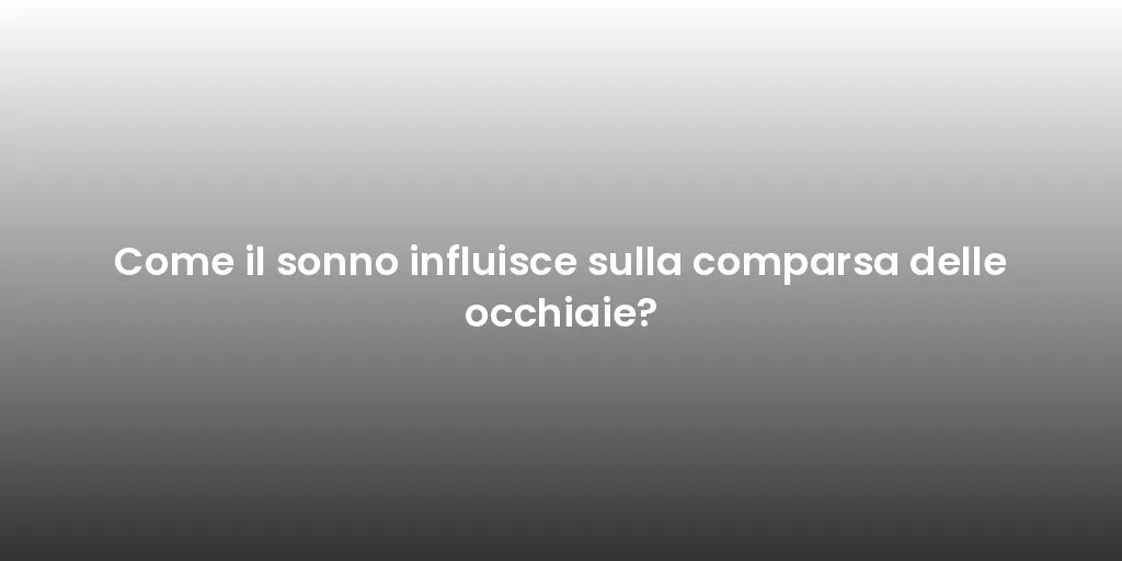 Come il sonno influisce sulla comparsa delle occhiaie?